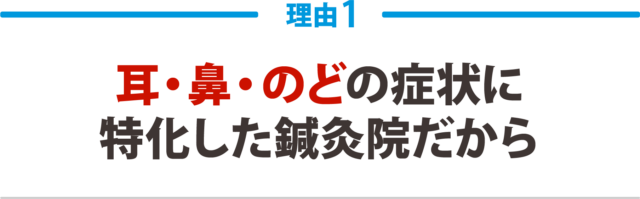 １：耳・鼻・のどの症状に 特化した鍼灸院だから