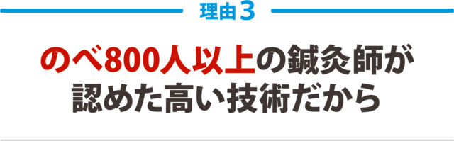 ３：のべ800人以上の鍼灸師が 認めた高い技術力だから