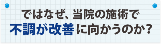 ではなぜ、当院の施術で不調が改善に向かうのか？