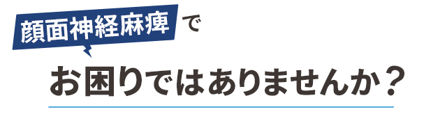 顔面神経麻痺でお困りではありませんか?