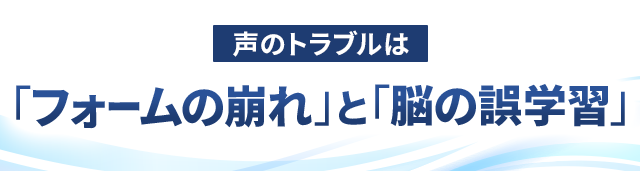 声のトラブルは「フォームの崩れ」と「脳の誤学習」